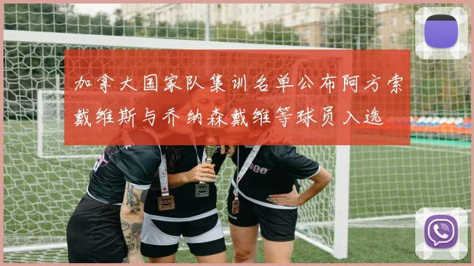 加拿大国家队集训名单公布阿方索戴维斯与乔纳森戴维等球员入选