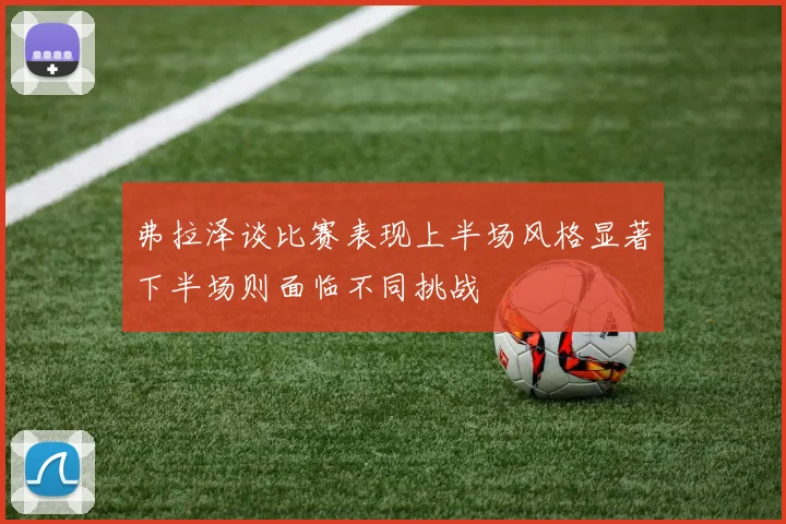 弗拉泽谈比赛表现上半场风格显著下半场则面临不同挑战