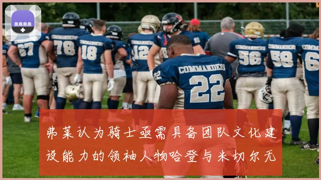 弗莱认为骑士亟需具备团队文化建设能力的领袖人物哈登与米切尔无法胜任