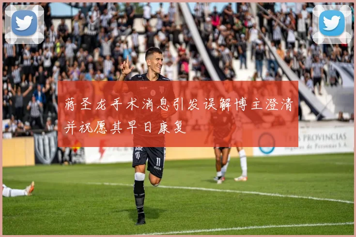 蒋圣龙手术消息引发误解博主澄清并祝愿其早日康复