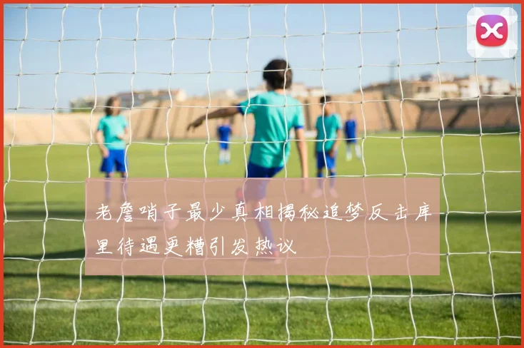 老詹哨子最少真相揭秘追梦反击库里待遇更糟引发热议