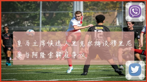 皇马主席候选人里克尔梅谈穆里尼奥与阿隆索解雇争议