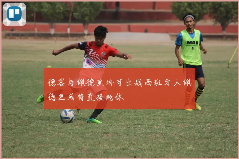 德容与佩德里均可出战西班牙人佩德里或将直接轮休
