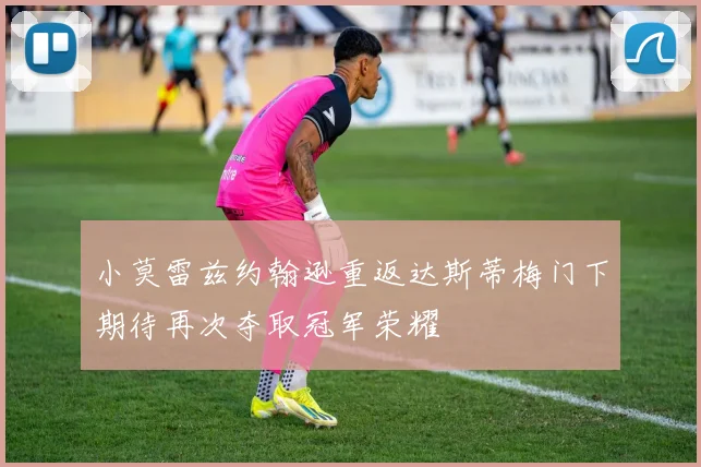 小莫雷兹约翰逊重返达斯蒂梅门下期待再次夺取冠军荣耀