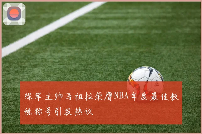 绿军主帅马祖拉荣膺NBA年度最佳教练称号引发热议