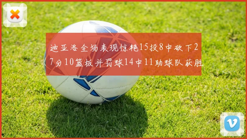 迪亚洛全场表现惊艳15投8中砍下27分10篮板并罚球14中11助球队获胜