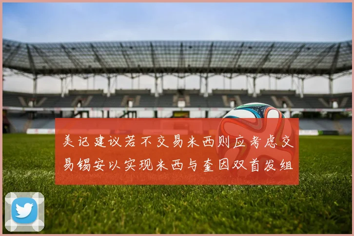 美记建议若不交易米西则应考虑交易锡安以实现米西与奎因双首发组合