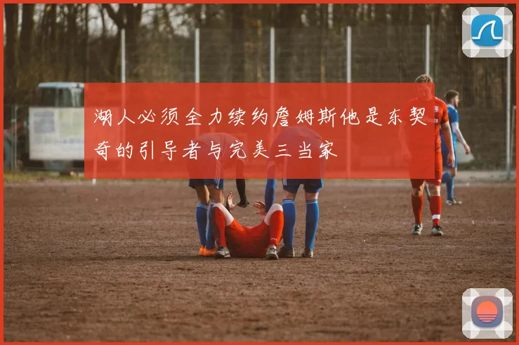 湖人必须全力续约詹姆斯他是东契奇的引导者与完美三当家