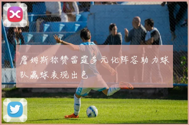 詹姆斯称赞雷霆多元化阵容助力球队赢球表现出色